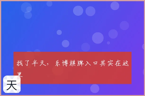 找了半天，乐博棋牌入口其实在这里