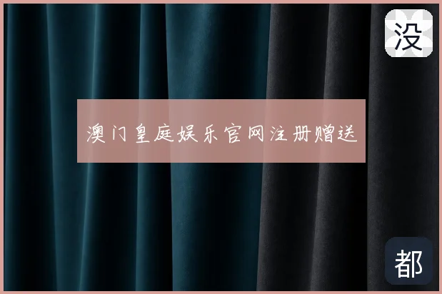 澳门皇庭娱乐官网注册赠送