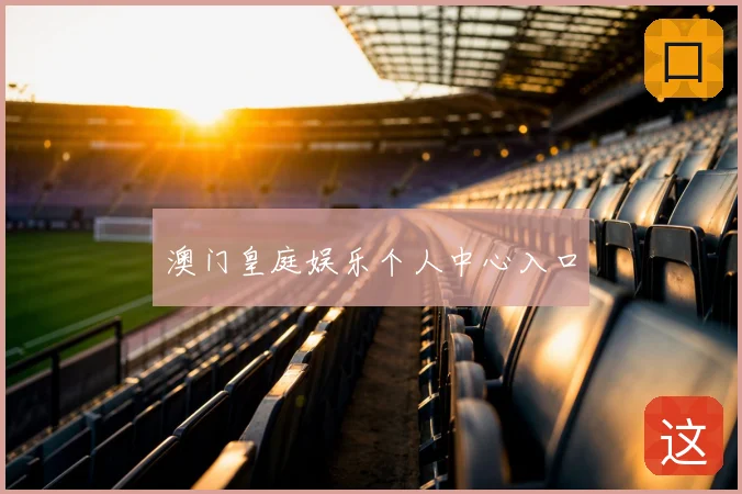 澳门皇庭娱乐个人中心入口