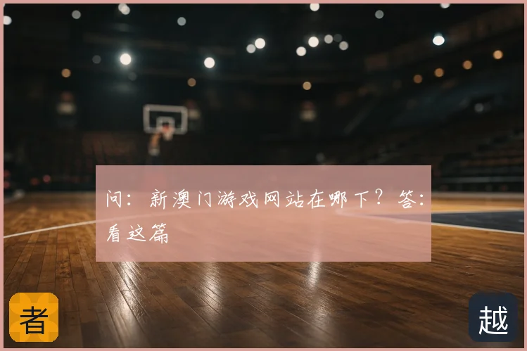 问：新澳门游戏网站在哪下？答：看这篇