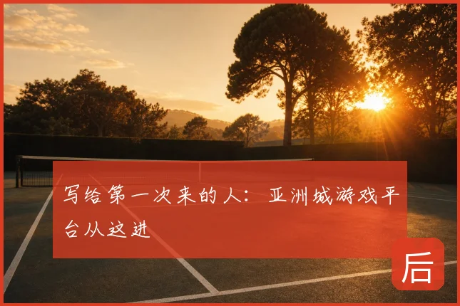 写给第一次来的人:亚洲城游戏平台从这进